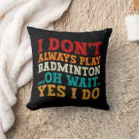 I Don't Always Play Badminton Oh Wait Yes I Do
