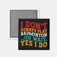 I Don't Always Play Badminton Oh Wait Yes I Do 