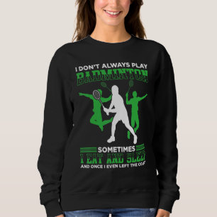 I Dont Always Play Badminton Sometimes I Eat And S Sweatshirt