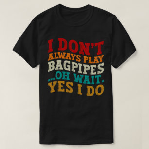 I Don't Always Play Bagpipes Oh Wait Yes I Do Cool T-Shirt