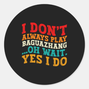 I Dont Always Play Baguazhang Oh Wait Yes I Do Classic Round Sticker