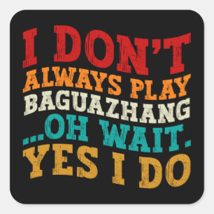 I Don't Always Play Baguazhang Oh Wait Yes I Do  Square Sticker