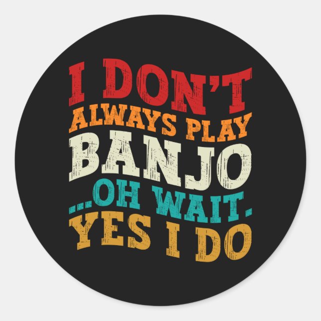 I Don't Always Play Banjo Oh Wait Yes I Do Funny Classic Round Sticker (Front)