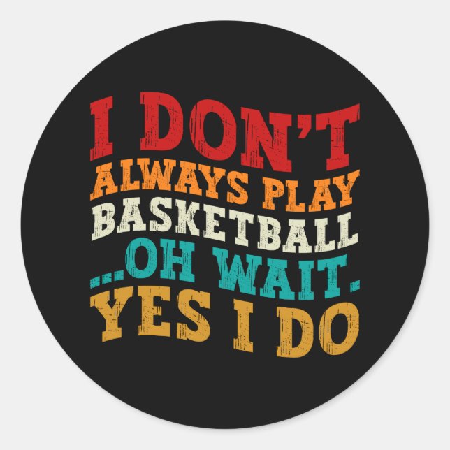 I Don't Always Play Basketball Oh Wait Yes I Do Classic Round Sticker (Front)