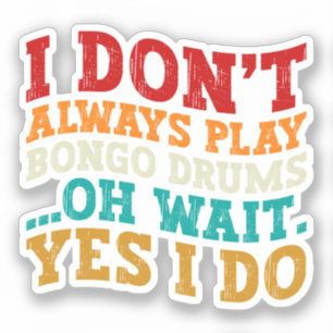I Don't Always Play Bongo Drums Oh Wait Yes I Do