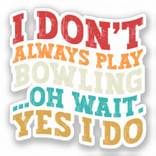 I Don't Always Play Bowling Oh Wait Yes I Do Funny