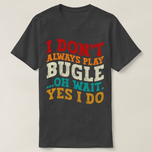 I Don't Always Play Bugle Oh Wait Yes I Do Humour T-Shirt (Design Front)
