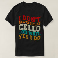 I Don't Always Play Cello Oh Wait Yes I Do Sarcasm