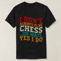 I Don't Always Play Chess Oh Wait Yes I Do Funny