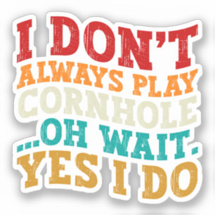 I Don't Always Play Cornhole Oh Wait Yes I Do Cool
