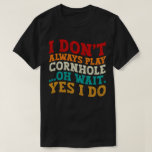 I Don't Always Play Cornhole Oh Wait Yes I Do Cool T-Shirt<br><div class="desc">Do you love play or watch Cornhole? So this funny quote is perfect ideas for you, also you can gave it as a gift for any member of your family or your friends. Funny Sayings for Cornhole Lovers retro Distressed design, Cute gift for any occasion birthday, father's day, mother's day....</div>