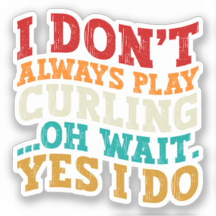 I Don't Always Play Curling Oh Wait Yes I Do Funny
