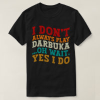 I Don't Always Play Darbuka Oh Wait Yes I Do Humou