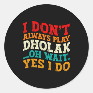 I Dont Always Play Dholak Oh Wait Yes I Do Humor Classic Round Sticker