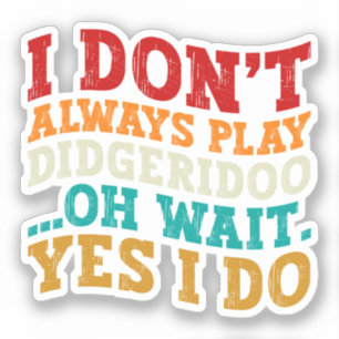 I Don't Always Play Didgeridoo Oh Wait Yes I Do