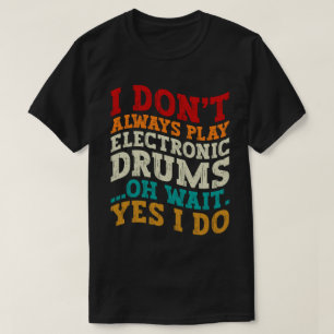 I Don't Always Play Electronic Drums Musician Cool T-Shirt