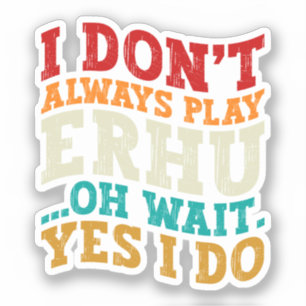 I Don't Always Play Erhu Oh Wait Yes I Do Musician