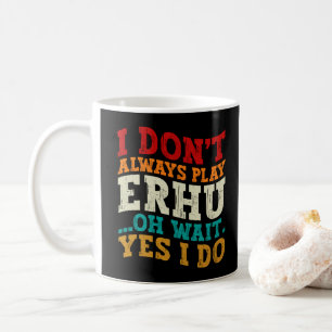 I Don't Always Play Erhu Oh Wait Yes I Do Musician Coffee Mug