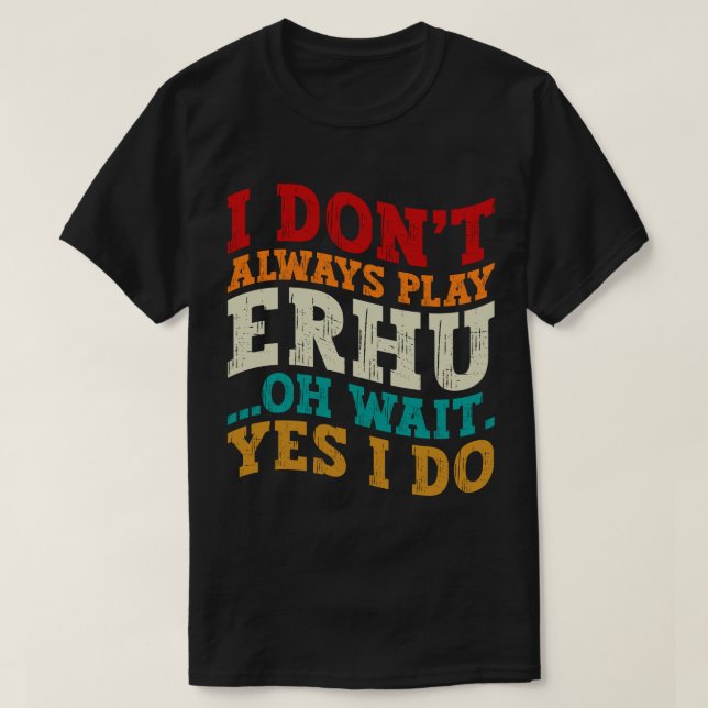 I Don't Always Play Erhu Oh Wait Yes I Do Musician T-Shirt (Design Front)