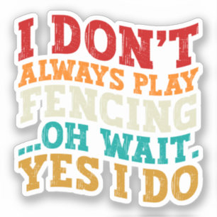 I Don't Always Play Fencing Oh Wait Yes I Do Funny