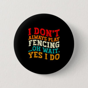 I Dont Always Play Fencing Oh Wait Yes I Do Funny 6 Cm Round Badge