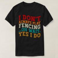 I Don't Always Play Fencing Oh Wait Yes I Do Funny