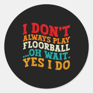 I Dont Always Play Floorball Oh Wait Yes I Do Classic Round Sticker