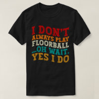 I Don't Always Play Floorball Oh Wait Yes I Do