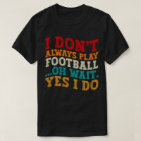 I Don't Always Play Football Oh Wait Yes I Do Cool