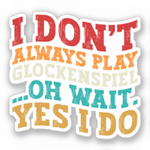 I Don't Always Play Glockenspiel Oh Wait Yes I Do