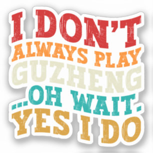 I Don't Always Play Guzheng Oh Wait Yes I Do Music