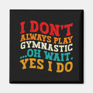 I Dont Always Play Gymnastic Oh Wait Yes I Do Magnet