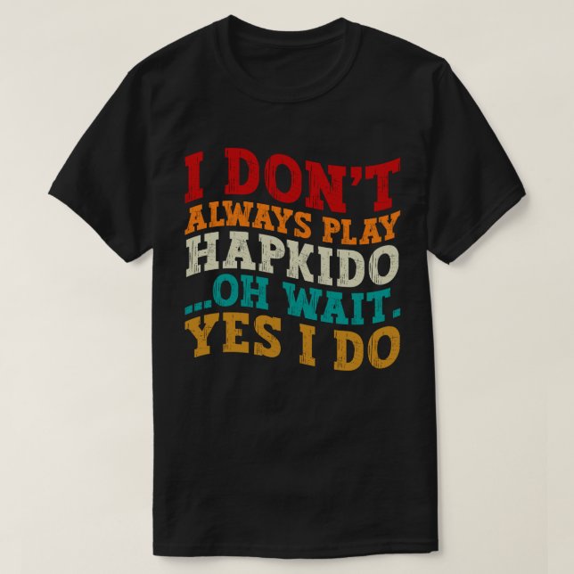I Don't Always Play Hapkido Oh Wait Yes I Do Sport T-Shirt (Design Front)