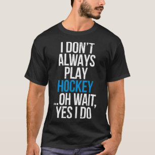 I Dont Always Play Hockey T-Shirt