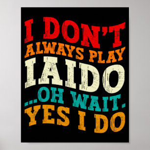 I Dont Always Play Iaido Oh Wait Yes I Do Coach  Poster