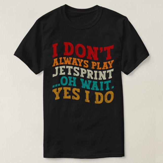 I Don't Always Play Jetsprint Oh Wait Yes I Do T-Shirt (Design Front)