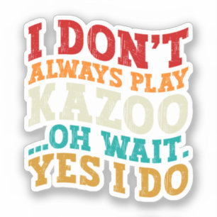 I Don't Always Play Kazoo Oh Wait Yes I Do Funny