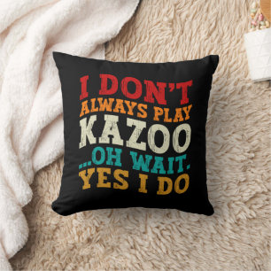 I Don't Always Play Kazoo Oh Wait Yes I Do Funny Cushion