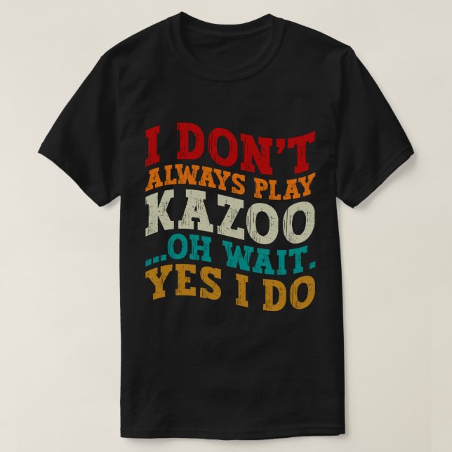 I Don't Always Play Kazoo Oh Wait Yes I Do Funny T-Shirt (Design Front)