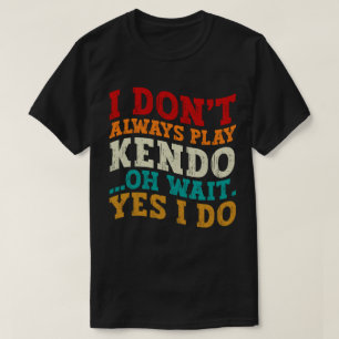 I Don't Always Play Kendo Oh Wait Yes I Do Fighter T-Shirt