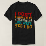 I Don't Always Play Kitesurfing Oh Wait Yes I Do T-Shirt<br><div class="desc">Do you love play or watch Kitesurfing? So this funny quote is perfect ideas for you, also you can gave it as a gift for any member of your family or your friends. Funny Sayings for Kitesurfing Lovers retro Distressed design, Cute gift for any occasion birthday, father's day, mother's day....</div>