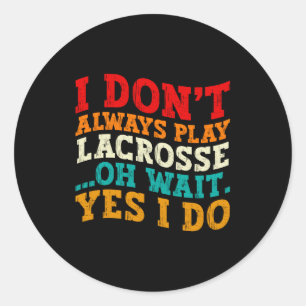 I Dont Always Play Lacrosse Oh Wait Yes I Do Cool Classic Round Sticker