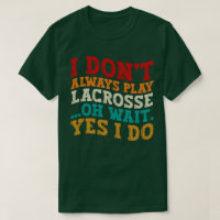 I Don't Always Play Lacrosse Oh Wait Yes I Do Cool