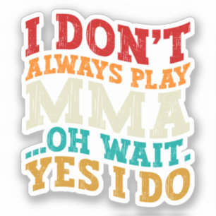 I Don't Always Play Mma Oh Wait Yes I Do Fighting