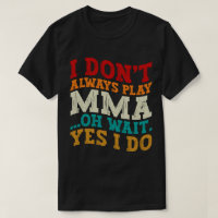 I Don't Always Play Mma Oh Wait Yes I Do Fighting