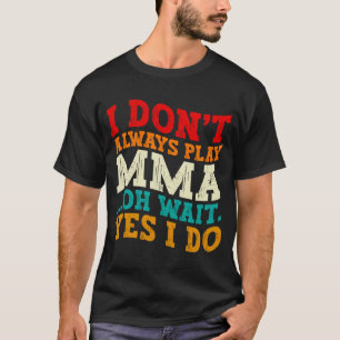 I Dont Always Play Mma Oh Wait Yes I Do Fighting T-Shirt