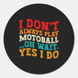 I Dont Always Play Motoball Oh Wait Yes I Do Cool Classic Round Sticker