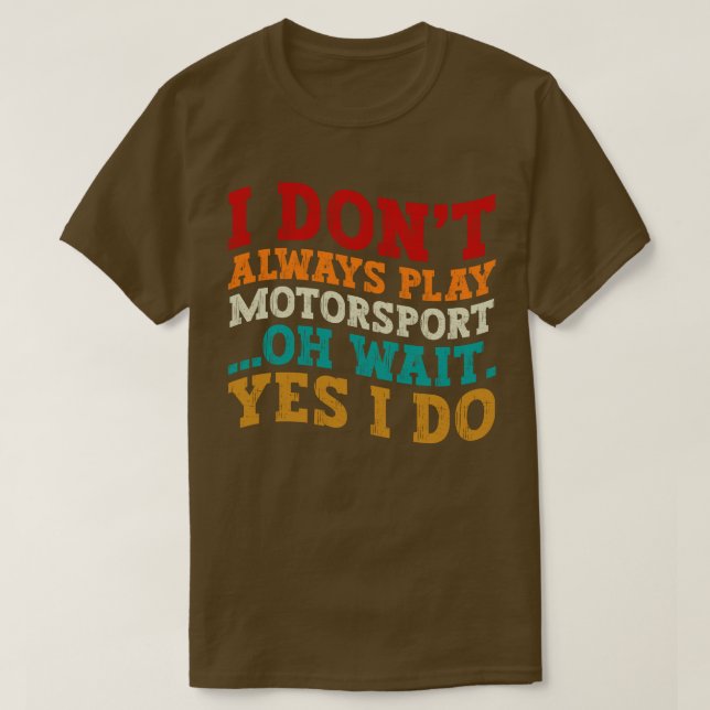 I Don't Always Play Motorsport Oh Wait Yes I Do T-Shirt (Design Front)