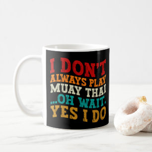 I Don't Always Play Muay Thai Oh Wait Yes I Do Coffee Mug