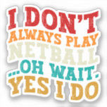 I Don't Always Play Netball Oh Wait Yes I Do Funny<br><div class="desc">Do you love play or watch Netball? So this funny quote is perfect ideas for you, also you can gave it as a gift for any member of your family or your friends. Funny Sayings for Netball Lovers retro Distressed design, Cute gift for any occasion birthday, father's day, mother's day....</div>